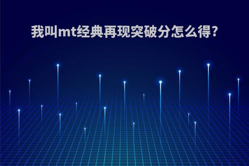 我叫mt经典再现突破分怎么得?