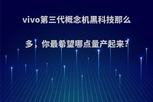 vivo第三代概念机黑科技那么多，你最希望哪点量产起来?