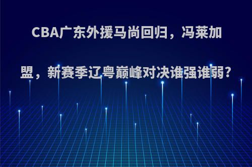 CBA广东外援马尚回归，冯莱加盟，新赛季辽粤巅峰对决谁强谁弱?