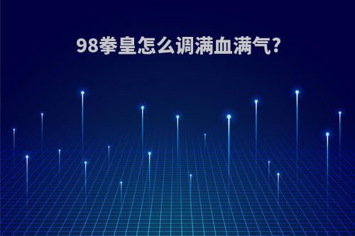 98拳皇怎么调满血满气?