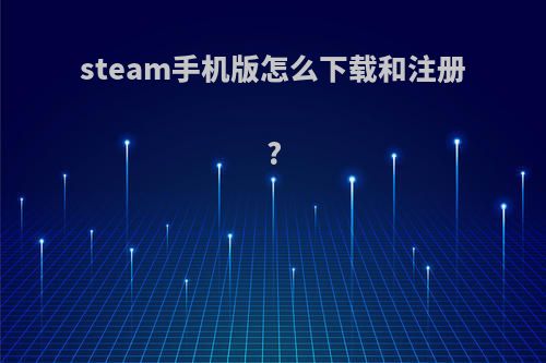 steam手机版怎么下载和注册?