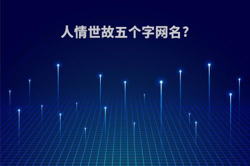 人情世故五个字网名?