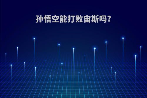 孙悟空能打败宙斯吗?