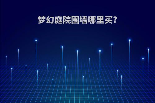 梦幻庭院围墙哪里买?