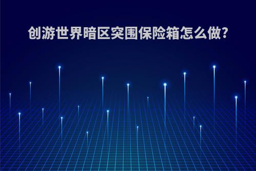 创游世界暗区突围保险箱怎么做?