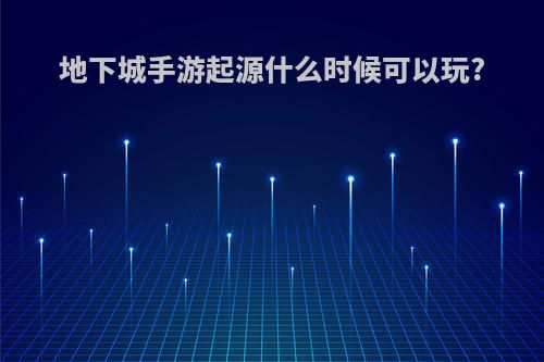 地下城手游起源什么时候可以玩?