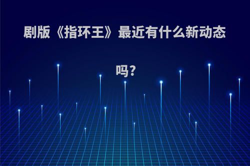 剧版《指环王》最近有什么新动态吗?