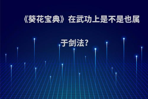 《葵花宝典》在武功上是不是也属于剑法?