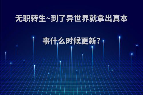 无职转生~到了异世界就拿出真本事什么时候更新?