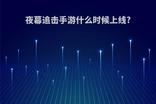 夜幕追击手游什么时候上线?