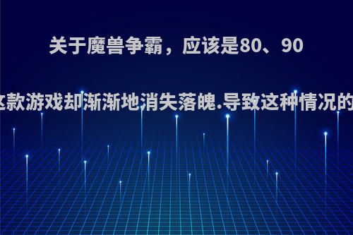 关于魔兽争霸，应该是80、90后的梦，但是感觉这款游戏却渐渐地消失落魄.导致这种情况的主要的原因是什么?