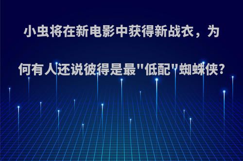 小虫将在新电影中获得新战衣，为何有人还说彼得是最