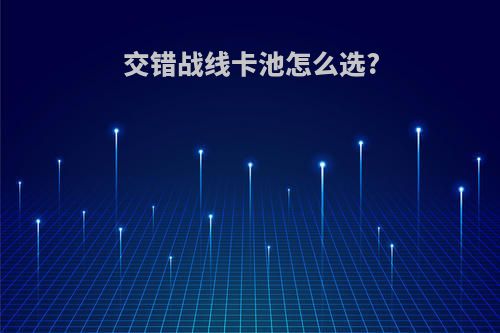 交错战线卡池怎么选?