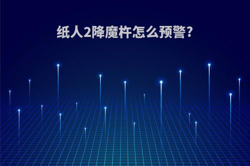 纸人2降魔杵怎么预警?