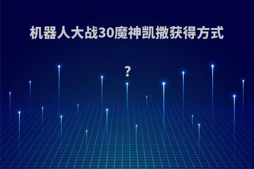 机器人大战30魔神凯撒获得方式?