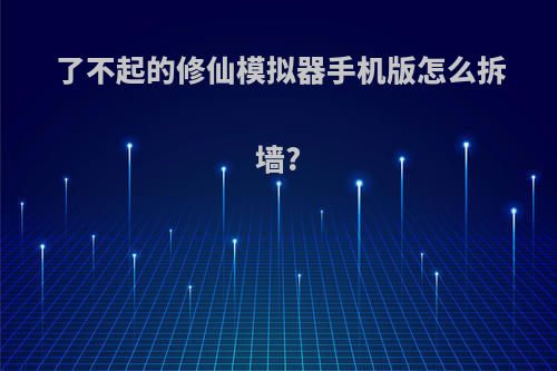 了不起的修仙模拟器手机版怎么拆墙?