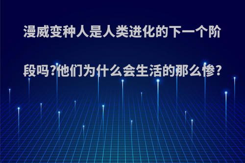 漫威变种人是人类进化的下一个阶段吗?他们为什么会生活的那么惨?