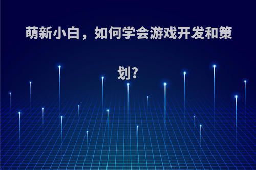 萌新小白，如何学会游戏开发和策划?