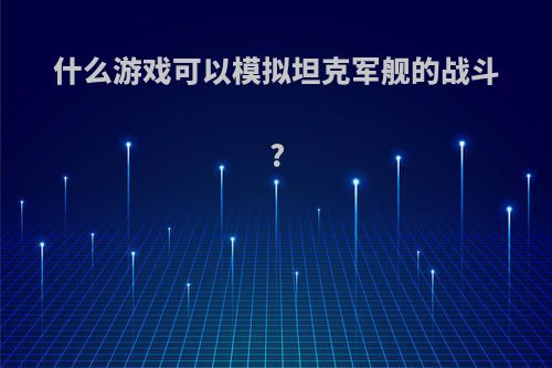 什么游戏可以模拟坦克军舰的战斗?