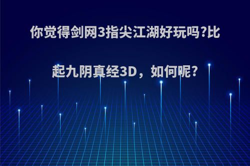 你觉得剑网3指尖江湖好玩吗?比起九阴真经3D，如何呢?