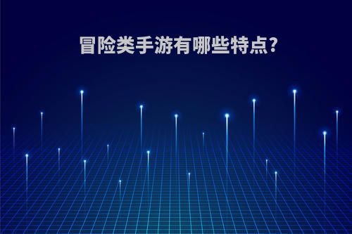 冒险类手游有哪些特点?