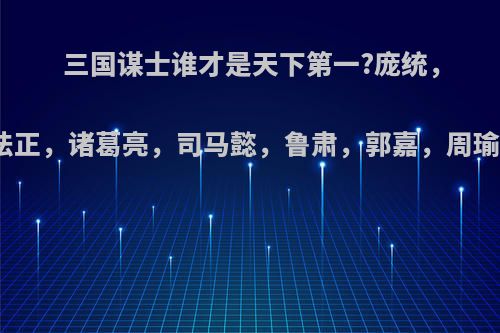 三国谋士谁才是天下第一?庞统，法正，诸葛亮，司马懿，鲁肃，郭嘉，周瑜?