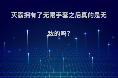 灭霸拥有了无限手套之后真的是无敌的吗?