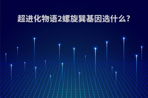 超进化物语2螺旋巽基因选什么?