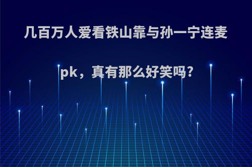 几百万人爱看铁山靠与孙一宁连麦pk，真有那么好笑吗?