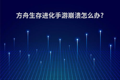 方舟生存进化手游崩溃怎么办?