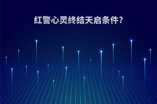 红警心灵终结天启条件?