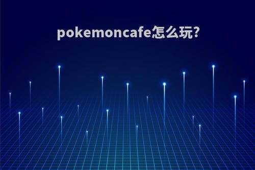 pokemoncafe怎么玩?