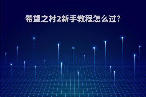 希望之村2新手教程怎么过?