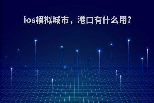 ios模拟城市，港口有什么用?