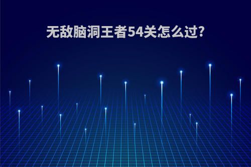 无敌脑洞王者54关怎么过?