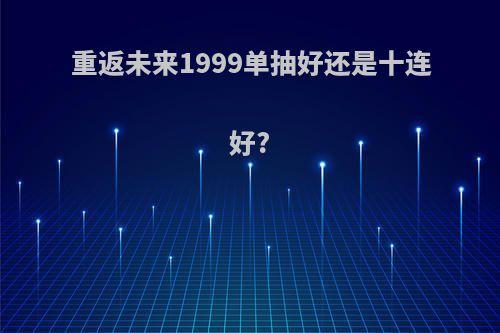 重返未来1999单抽好还是十连好?