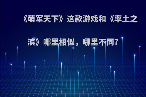 《萌军天下》这款游戏和《率土之滨》哪里相似，哪里不同?