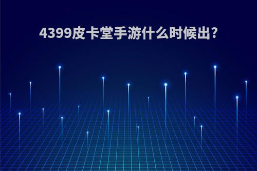 4399皮卡堂手游什么时候出?