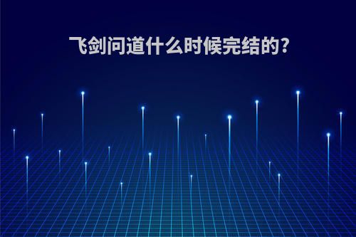 飞剑问道什么时候完结的?