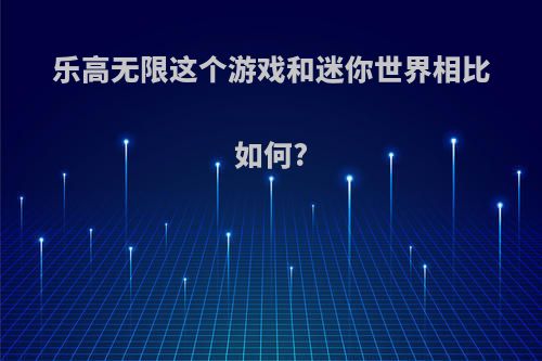 乐高无限这个游戏和迷你世界相比如何?