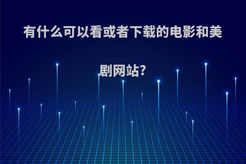 有什么可以看或者下载的电影和美剧网站?