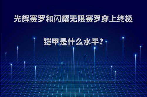 光辉赛罗和闪耀无限赛罗穿上终极铠甲是什么水平?