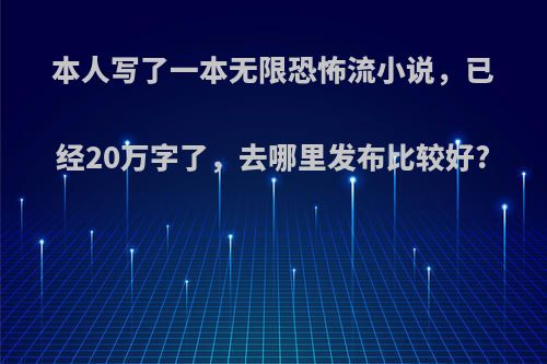 本人写了一本无限恐怖流小说，已经20万字了，去哪里发布比较好?