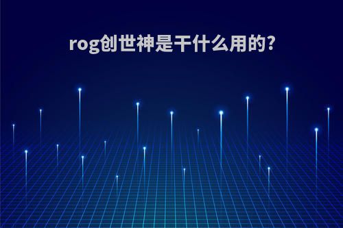 rog创世神是干什么用的?