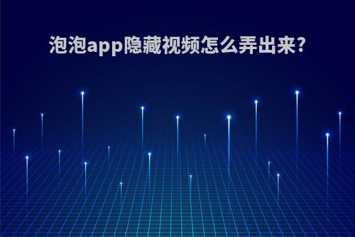 泡泡app隐藏视频怎么弄出来?