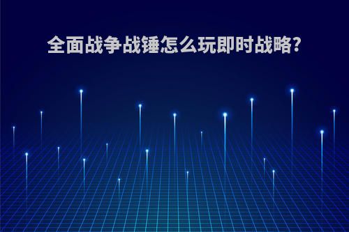 全面战争战锤怎么玩即时战略?