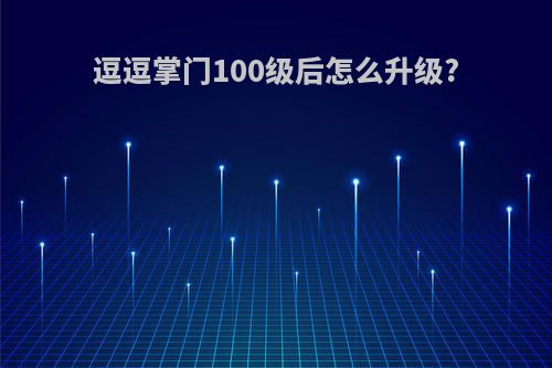 逗逗掌门100级后怎么升级?