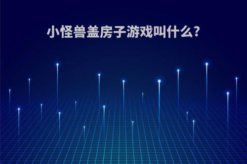 小怪兽盖房子游戏叫什么?