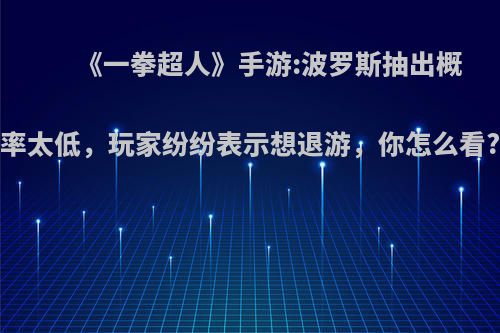 《一拳超人》手游:波罗斯抽出概率太低，玩家纷纷表示想退游，你怎么看?