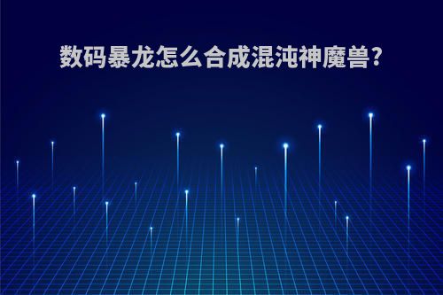数码暴龙怎么合成混沌神魔兽?